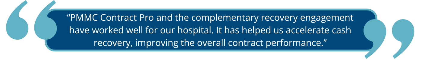 “PMMC Contract Pro and the complementary recovery engagement have worked well for our hospital. It has helped us accelerate cash recovery, improving the overall contract performance.”